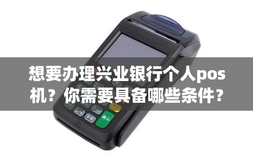 想要办理兴业银行个人pos机？你需要具备哪些条件？