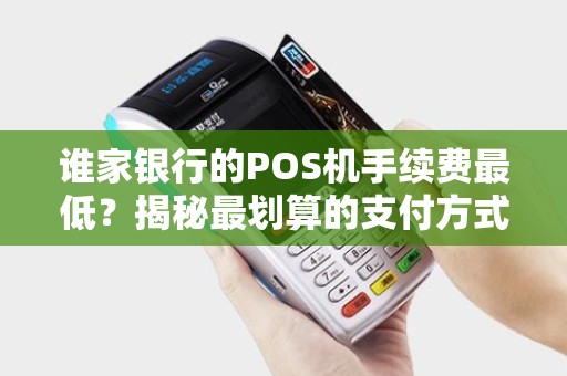 谁家银行的POS机手续费最低？揭秘最划算的支付方式！