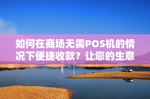 如何在商场无需POS机的情况下便捷收款？让您的生意更顺畅！