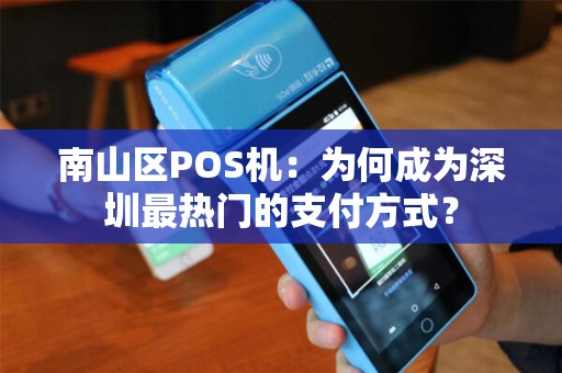 南山区POS机：为何成为深圳最热门的支付方式？