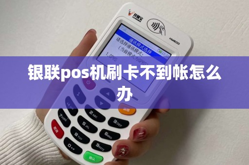 银联pos机刷卡不到帐怎么办