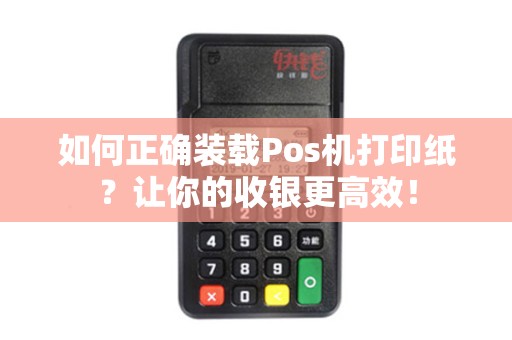 如何正确装载Pos机打印纸？让你的收银更高效！