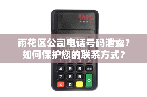 雨花区公司电话号码泄露？如何保护您的联系方式？