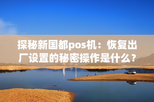 探秘新国都pos机：恢复出厂设置的秘密操作是什么？