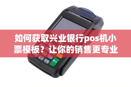 如何获取兴业银行pos机小票模板？让你的销售更专业！