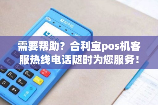 需要帮助？合利宝pos机客服热线电话随时为您服务！