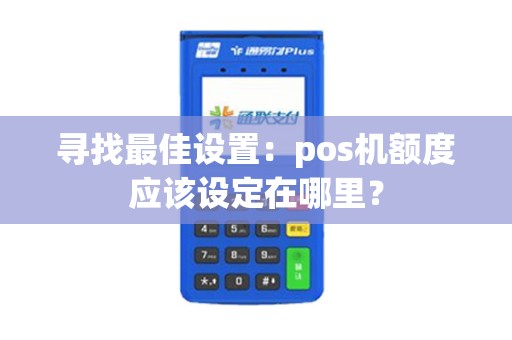 寻找最佳设置：pos机额度应该设定在哪里？