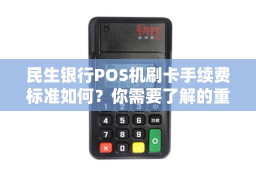 民生银行POS机刷卡手续费标准如何？你需要了解的重要信息！