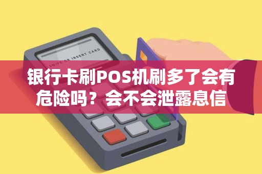 银行卡刷POS机刷多了会有危险吗？会不会泄露息信