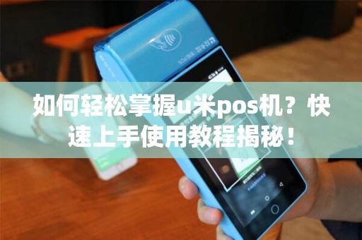 如何轻松掌握u米pos机？快速上手使用教程揭秘！