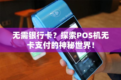 无需银行卡？探索POS机无卡支付的神秘世界！