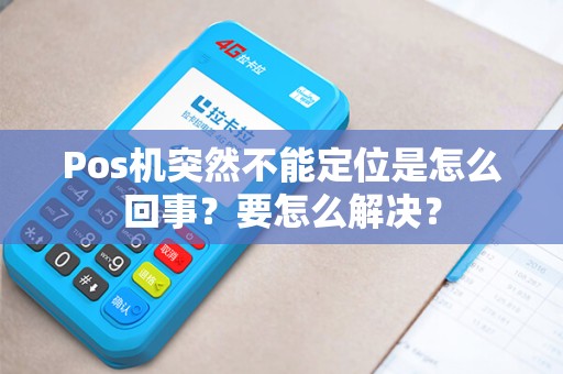 Pos机突然不能定位是怎么回事？要怎么解决？