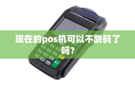 现在的pos机可以不跳码了吗？