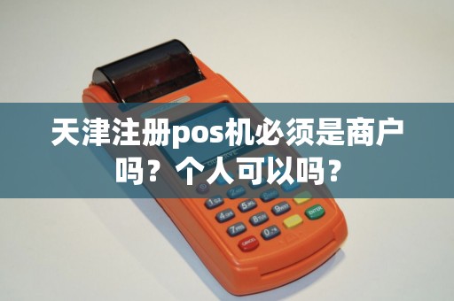 天津注册pos机必须是商户吗？个人可以吗？