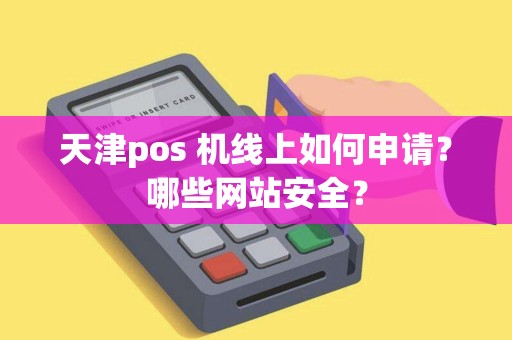 天津pos 机线上如何申请？哪些网站安全？