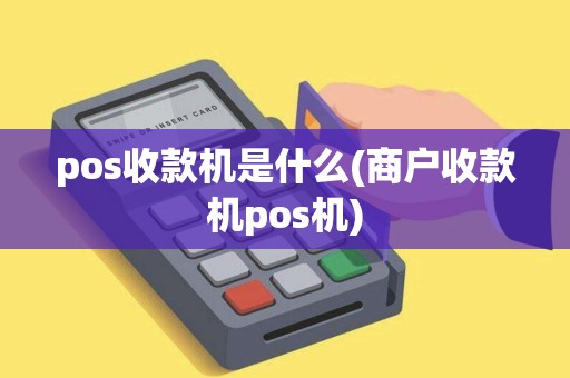 pos收款机是什么(商户收款机pos机)