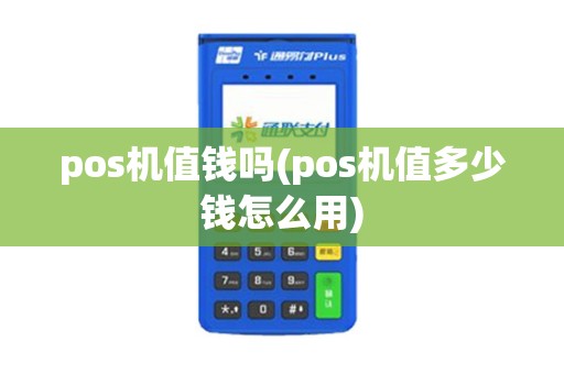 pos机值钱吗(pos机值多少钱怎么用)