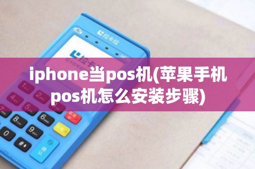 iphone当pos机(苹果手机pos机怎么安装步骤)