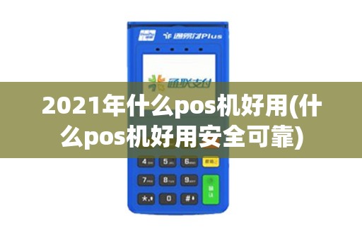 2021年什么pos机好用(什么pos机好用安全可靠)