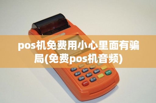 pos机免费用小心里面有骗局(免费pos机音频)