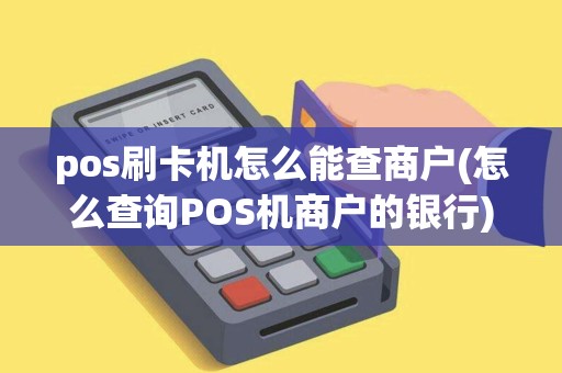 pos刷卡机怎么能查商户(怎么查询POS机商户的银行)