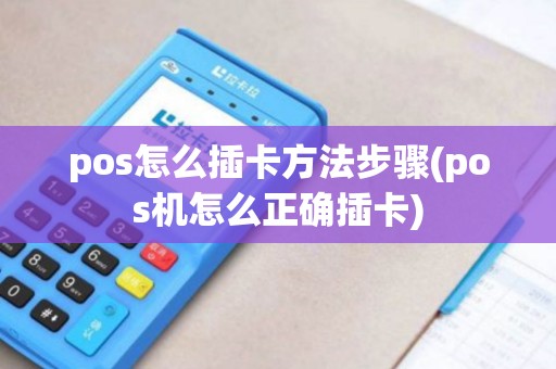 pos怎么插卡方法步骤(pos机怎么正确插卡)