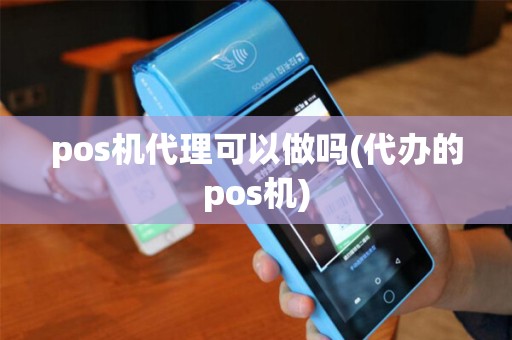pos机代理可以做吗(代办的pos机)