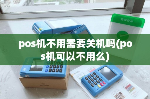 pos机不用需要关机吗(pos机可以不用么)