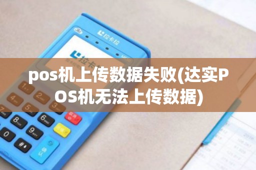 pos机上传数据失败(达实POS机无法上传数据)