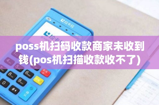 poss机扫码收款商家未收到钱(pos机扫描收款收不了)