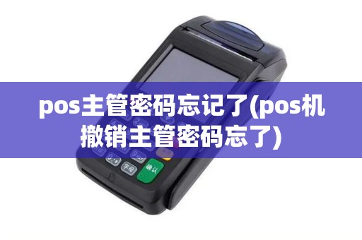 pos主管密码忘记了(pos机撤销主管密码忘了)