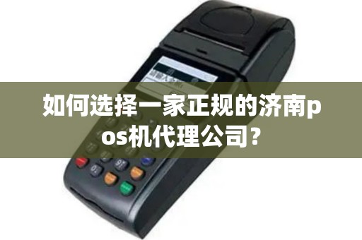 如何选择一家正规的济南pos机代理公司？