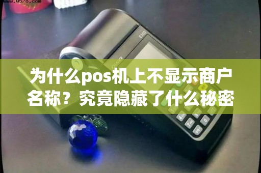 为什么pos机上不显示商户名称？究竟隐藏了什么秘密？