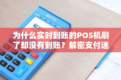 为什么实时到账的POS机刷了却没有到账？解密支付迷雾！