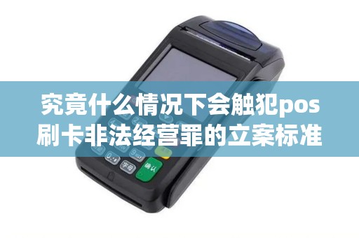 究竟什么情况下会触犯pos刷卡非法经营罪的立案标准？