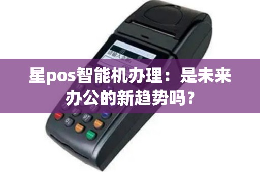 星pos智能机办理：是未来办公的新趋势吗？
