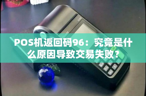 POS机返回码96：究竟是什么原因导致交易失败？