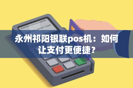 永州祁阳银联pos机：如何让支付更便捷？