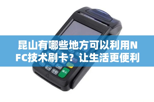 昆山有哪些地方可以利用NFC技术刷卡？让生活更便利！