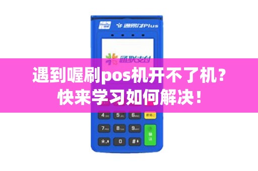 遇到喔刷pos机开不了机？快来学习如何解决！