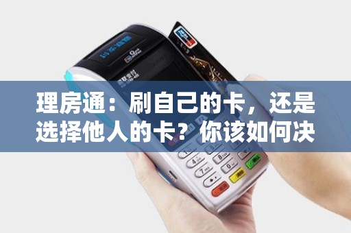 理房通：刷自己的卡，还是选择他人的卡？你该如何决策？