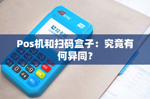 Pos机和扫码盒子：究竟有何异同？