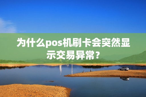 为什么pos机刷卡会突然显示交易异常？