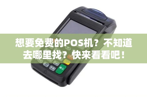 想要免费的POS机？不知道去哪里找？快来看看吧！