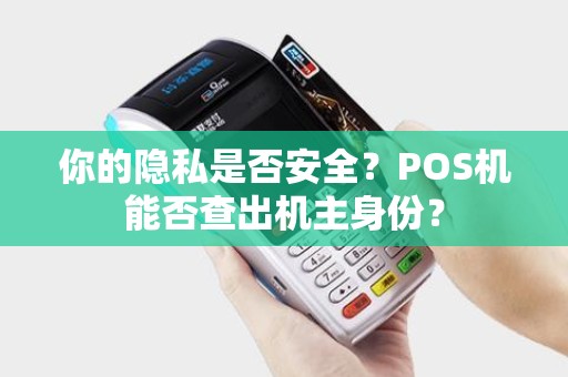 你的隐私是否安全？POS机能否查出机主身份？