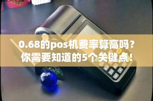 0.68的pos机费率算高吗？你需要知道的5个关键点！