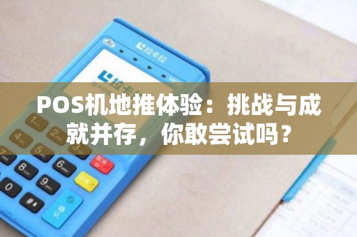 POS机地推体验：挑战与成就并存，你敢尝试吗？