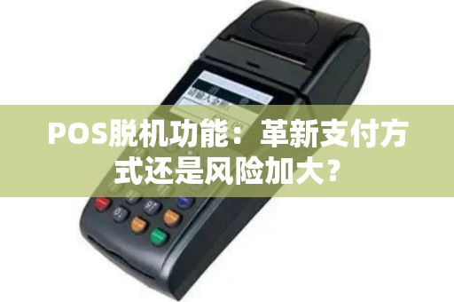 POS脱机功能：革新支付方式还是风险加大？