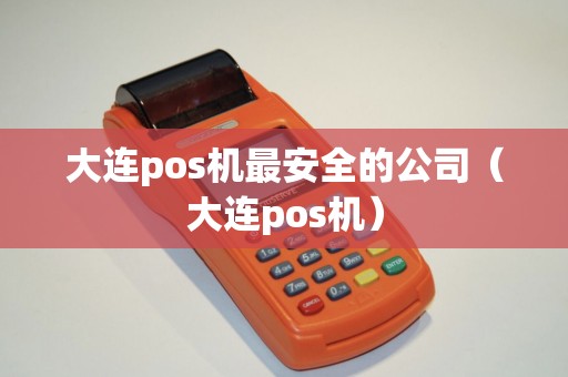 大连pos机最安全的公司（大连pos机）