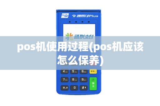 pos机使用过程(pos机应该怎么保养)